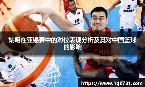 姚明在亚锦赛中的对位表现分析及其对中国篮球的影响