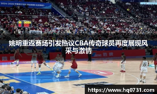 姚明重返赛场引发热议CBA传奇球员再度展现风采与激情