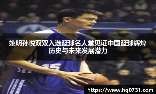 姚明孙悦双双入选篮球名人堂见证中国篮球辉煌历史与未来发展潜力