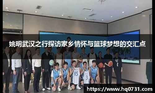 姚明武汉之行探访家乡情怀与篮球梦想的交汇点